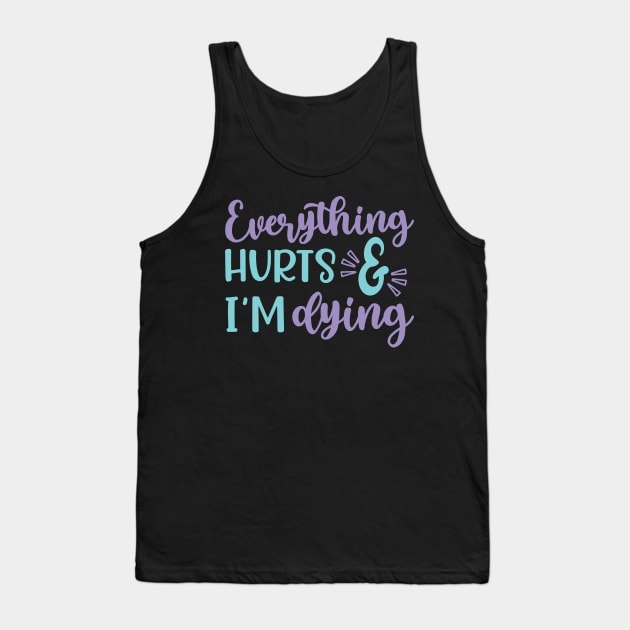 Everything Hurts and I'm Dying Fitness Workout Funny Tank Top by GlimmerDesigns